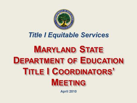 April 2010 M ARYLAND S TATE D EPARTMENT OF E DUCATION T ITLE I C OORDINATORS ’ M EETING Title I Equitable Services.