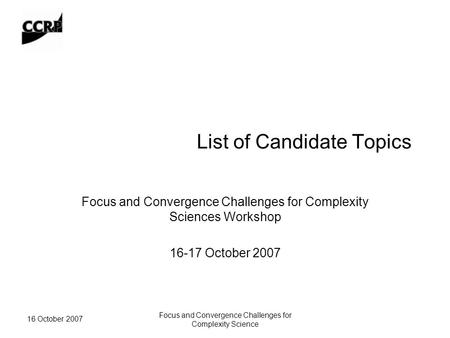 16 October 2007 Focus and Convergence Challenges for Complexity Science List of Candidate Topics Focus and Convergence Challenges for Complexity Sciences.