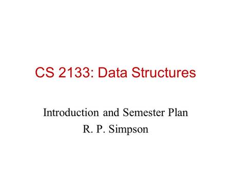 CS 2133: Data Structures Introduction and Semester Plan R. P. Simpson.