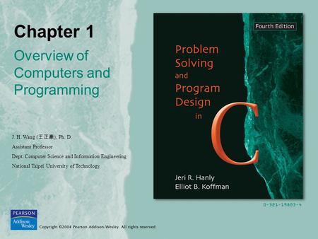 Chapter 1 Overview of Computers and Programming J. H. Wang ( 王正豪 ), Ph. D. Assistant Professor Dept. Computer Science and Information Engineering National.