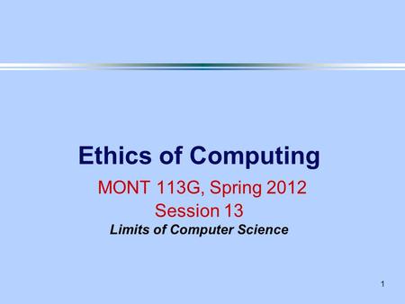 1 Ethics of Computing MONT 113G, Spring 2012 Session 13 Limits of Computer Science.