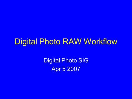 Digital Photo RAW Workflow Digital Photo SIG Apr 5 2007.