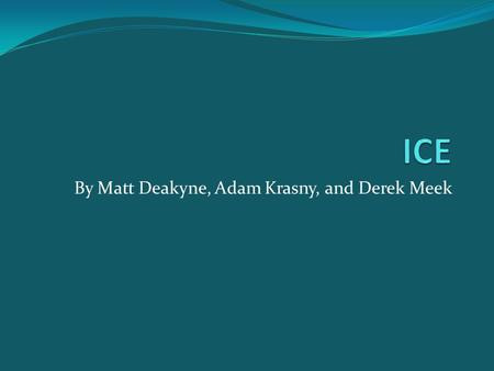 By Matt Deakyne, Adam Krasny, and Derek Meek. History of ICE ICE stands for Internet Communications Engine Object-oriented middleware allowed programmers.