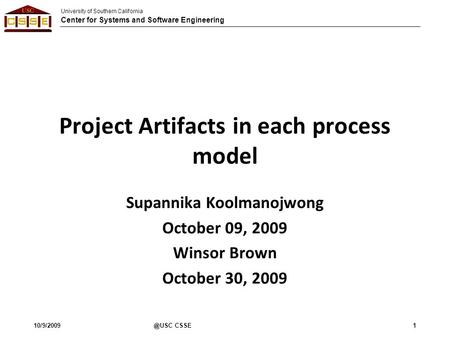 University of Southern California Center for Systems and Software Engineering Project Artifacts in each process model Supannika Koolmanojwong October 09,
