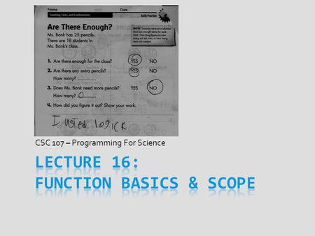 CSC 107 – Programming For Science. Today’s Goal  Discuss writing & using functions  How to declare them, use them, & trace them  Could write programs.