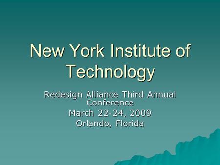 New York Institute of Technology Redesign Alliance Third Annual Conference March 22-24, 2009 Orlando, Florida.