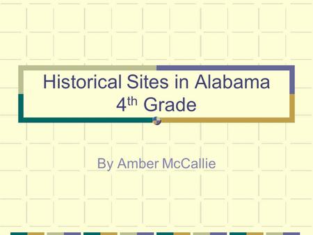 Historical Sites in Alabama 4 th Grade By Amber McCallie.