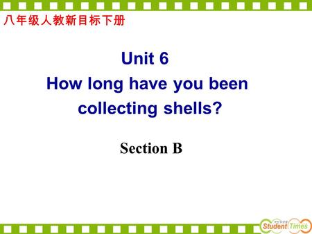 Section B 八年级人教新目标下册 Unit 6 How long have you been collecting shells?