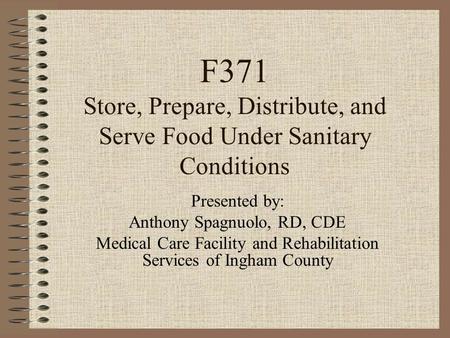 F371 Store, Prepare, Distribute, and Serve Food Under Sanitary Conditions Presented by: Anthony Spagnuolo, RD, CDE Medical Care Facility and Rehabilitation.