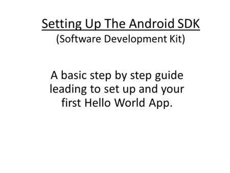 Setting Up The Android SDK (Software Development Kit) A basic step by step guide leading to set up and your first Hello World App.