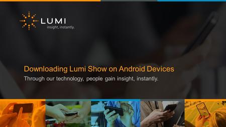 Downloading Lumi Show on Android Devices Through our technology, people gain insight, instantly.