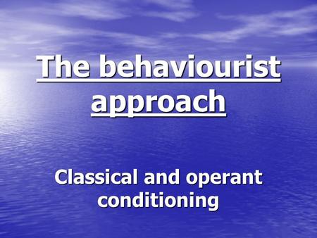 The behaviourist approach Classical and operant conditioning.