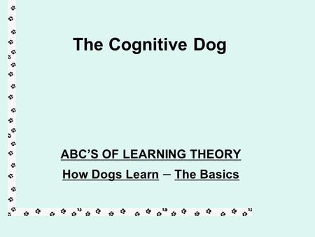 ABC’S OF LEARNING THEORY How Dogs Learn – The Basics