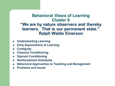 Behavioral Views of Learning Cluster 6 “We are by nature observers and thereby learners. That is our permanent state.” Ralph Waldo Emerson Understanding.