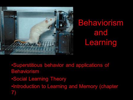 Behaviorism and Learning Superstitious behavior and applications of Behaviorism Social Learning Theory Introduction to Learning and Memory (chapter 7)