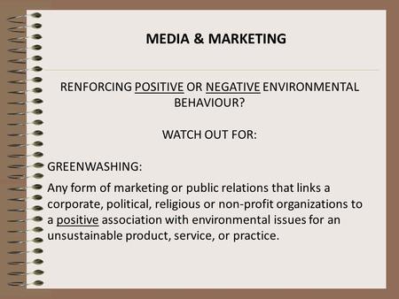 MEDIA & MARKETING RENFORCING POSITIVE OR NEGATIVE ENVIRONMENTAL BEHAVIOUR? WATCH OUT FOR: GREENWASHING: Any form of marketing or public relations that.