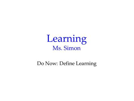 Learning Ms. Simon Do Now: Define Learning. Definition Learning is a relatively permanent change in an organism’s behavior due to experience.