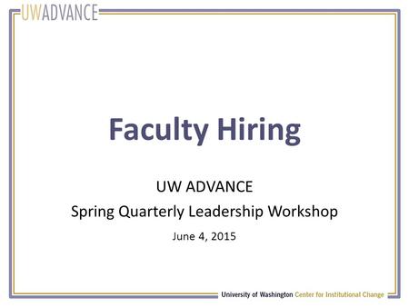 Faculty Hiring UW ADVANCE Spring Quarterly Leadership Workshop June 4, 2015.