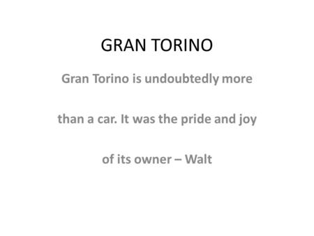 GRAN TORINO Gran Torino is undoubtedly more than a car. It was the pride and joy of its owner – Walt.