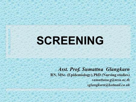 SCREENING Asst. Prof. Sumattna Glangkarn RN, MSc. (Epidemiology), PhD (Nursing studies)