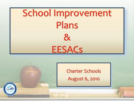 School Improvement Plans & EESACs Charter Schools August 6, 2010 Charter Schools August 6, 2010.