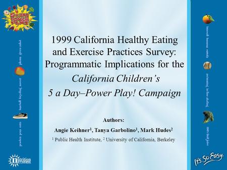 1999 California Healthy Eating and Exercise Practices Survey: Programmatic Implications for the California Children’s 5 a Day–Power Play! Campaign Authors: