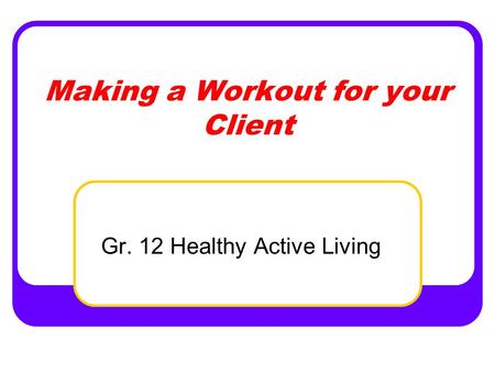 Making a Workout for your Client Gr. 12 Healthy Active Living.