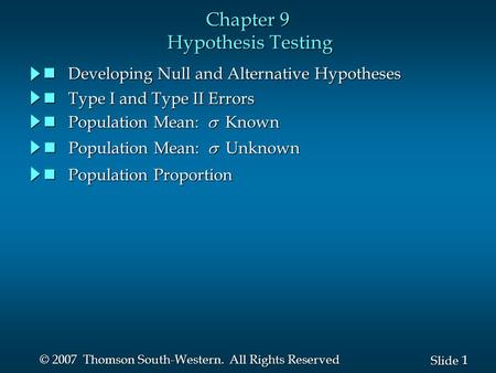 1 1 Slide © 2007 Thomson South-Western. All Rights Reserved Chapter 9 Hypothesis Testing Developing Null and Alternative Hypotheses Developing Null and.
