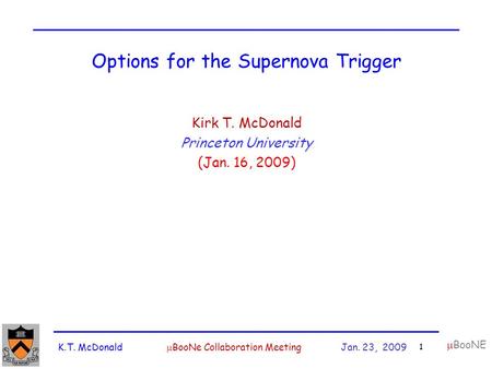K.T. McDonald  BooNe Collaboration Meeting Jan. 23, 2009 1  BooNE Options for the Supernova Trigger Kirk T. McDonald Princeton University (Jan. 16, 2009)