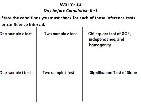 Warm-up Day before Cumulative Test State the conditions you must check for each of these inference tests or confidence interval.