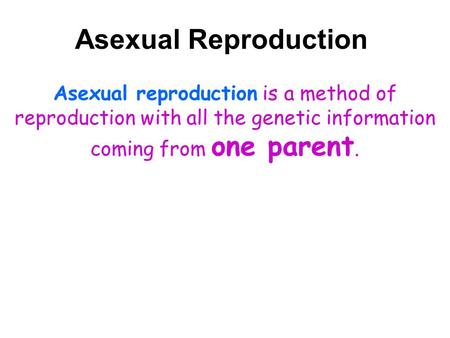 Asexual Reproduction Asexual reproduction is a method of reproduction with all the genetic information coming from one parent.
