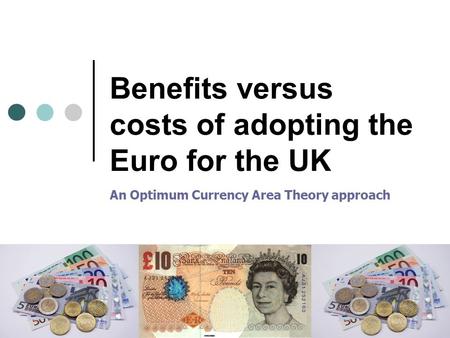 Benefits versus costs of adopting the Euro for the UK An Optimum Currency Area Theory approach.