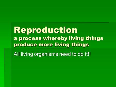 Reproduction a process whereby living things produce more living things All living organisms need to do it!!