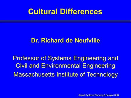 Airport Systems Planning & Design / RdN Cultural Differences Dr. Richard de Neufville Professor of Systems Engineering and Civil and Environmental Engineering.