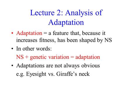 Lecture 2: Analysis of Adaptation Adaptation = a feature that, because it increases fitness, has been shaped by NS In other words: NS + genetic variation.