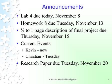 CS 484 – Artificial Intelligence1 Announcements Lab 4 due today, November 8 Homework 8 due Tuesday, November 13 ½ to 1 page description of final project.