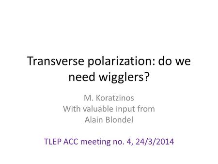 Transverse polarization: do we need wigglers? M. Koratzinos With valuable input from Alain Blondel TLEP ACC meeting no. 4, 24/3/2014.