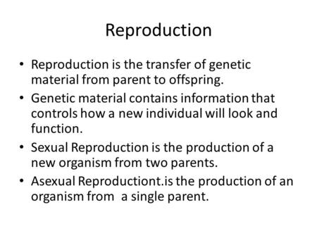 Reproduction Reproduction is the transfer of genetic material from parent to offspring. Genetic material contains information that controls how a new individual.