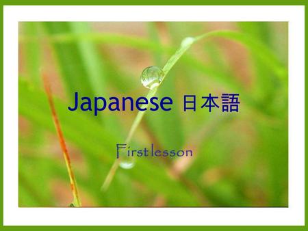 Japanese 日本語 First lesson. Today’s Lesson Greetings Introduce yourself Introduce someone Nations & Nationalities Making simple questions Answering with.