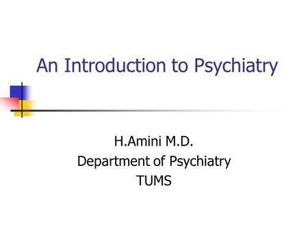An Introduction to Psychiatry H.Amini M.D. Department of Psychiatry TUMS.