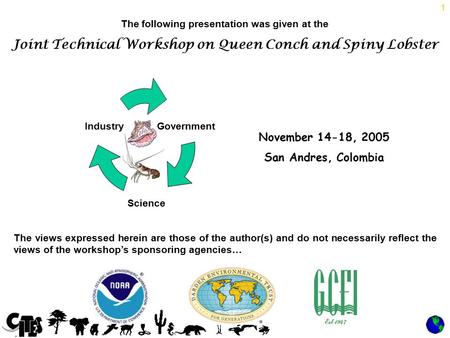 1 The following presentation was given at the Joint Technical Workshop on Queen Conch and Spiny Lobster November 14-18, 2005 San Andres, Colombia The views.