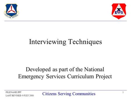1FILENAME.PPT LAST REVISED: 9 JULY 2008 Citizens Serving Communities Interviewing Techniques Developed as part of the National Emergency Services Curriculum.