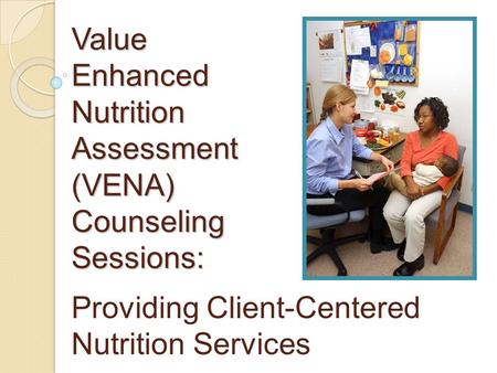 Value Enhanced Nutrition Assessment (VENA) Counseling Sessions: Providing Client-Centered Nutrition Services.