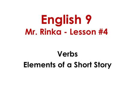 English 9 Mr. Rinka - Lesson #4 Verbs Elements of a Short Story.