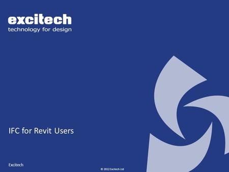 © 2012 Excitech Ltd IFC for Revit Users Excitech.