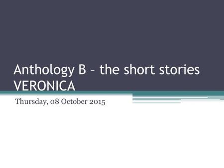 Anthology B – the short stories VERONICA Thursday, 08 October 2015.