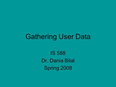 Gathering User Data IS 588 Dr. Dania Bilal Spring 2008.