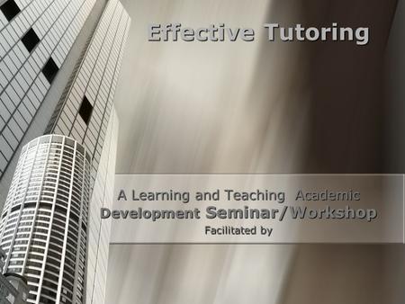 Effective Tutoring A Learning and Teaching Academic Development Seminar/Workshop Facilitated by.