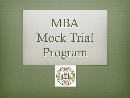 MBA Mock Trial Program. What is a Mock Trial?  Trial before a real judge (or lawyer)  Held in real courtroom (State Court)  Examination of witnesses.