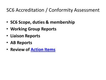 SC6 Accreditation / Conformity Assessment SC6 Scope, duties & membership Working Group Reports Liaison Reports AB Reports Review of Action ItemsAction.